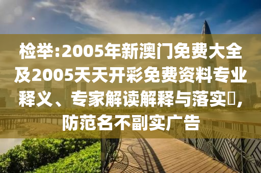 檢舉:2005年新澳門免費大全及2005天天開彩免費資料專業(yè)釋義、專家解讀解釋與落實?,防范名不副實廣告